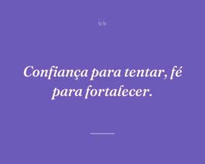 Confiança para tentar, fé para fortalecer.