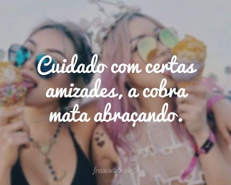 Cuidado com certas amizades, a cobra mata abraçando.