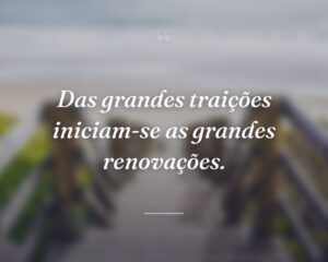 Das grandes traições iniciam-se as grandes renovações.