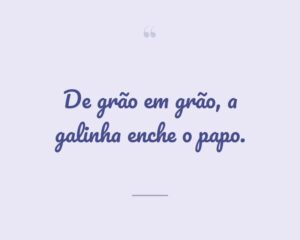 De grão em grão, a galinha enche o papo.