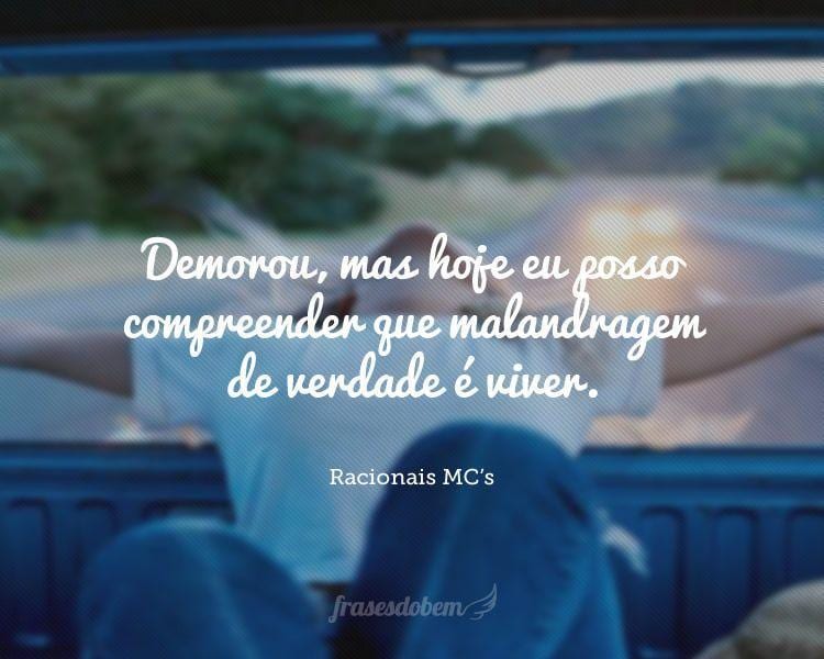 Demorou, mas hoje eu posso compreender que malandragem de verdade é viver.