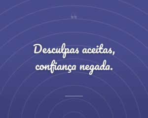 Desculpas aceitas, confiança negada.
