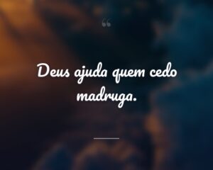 Deus ajuda quem cedo madruga.