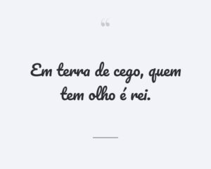 Em terra de cego, quem tem olho é rei.