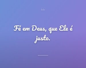 Fé em Deus, que Ele é justo.