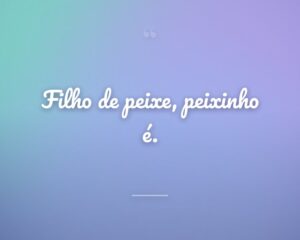 Filho de peixe, peixinho é.