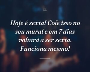 Hoje é sexta! Cole isso no seu mural e em 7 dias voltará a ser sexta. Funciona mesmo!