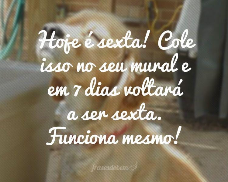 Hoje é sexta! Cole isso no seu mural e em 7 dias voltará a ser sexta. Funciona mesmo!