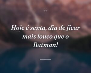 Hoje é sexta, dia de ficar mais louco que o Batman!