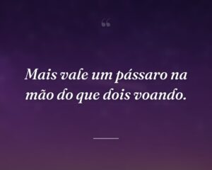 Mais vale um pássaro na mão do que dois voando.