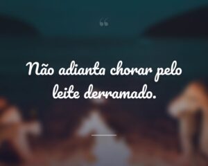 Não adianta chorar pelo leite derramado.