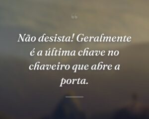 Não desista! Geralmente é a última chave no chaveiro que abre a porta.