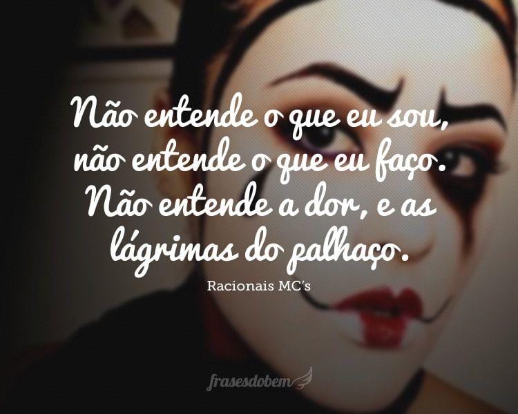 Não entende o que eu sou, não entende o que eu faço. Não entende a dor, e as lágrimas do palhaço.