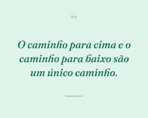 O caminho para cima e o caminho para baixo são um único caminho.