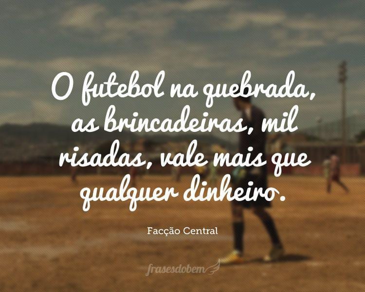 O futebol na quebrada, as brincadeiras, mil risadas, vale mais que qualquer dinheiro.