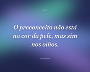 O preconceito não está na cor da pele, mas sim nos olhos.