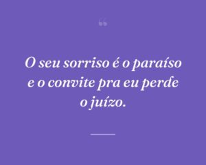O seu sorriso é o paraíso e o convite pra eu perde o juízo.