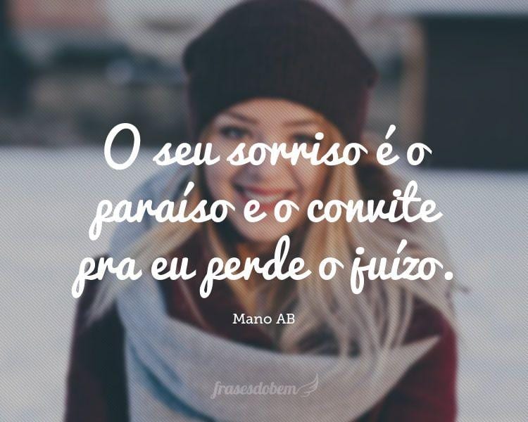 O seu sorriso é o paraíso e o convite pra eu perde o juízo.