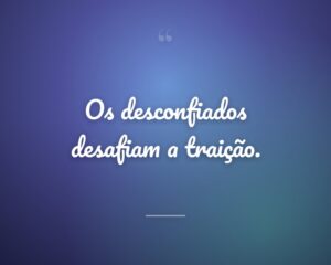 Os desconfiados desafiam a traição.