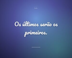 Os últimos serão os primeiros.