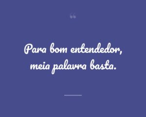 Para bom entendedor, meia palavra basta.