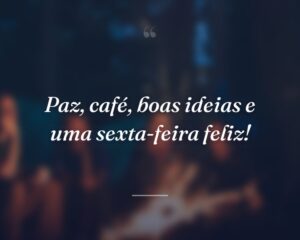 Paz, café, boas ideias e uma sexta-feira feliz!