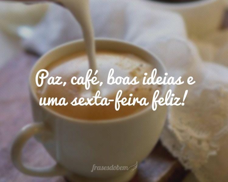Paz, café, boas ideias e uma sexta-feira feliz!