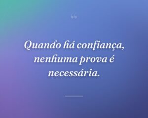 Quando há confiança, nenhuma prova é necessária.
