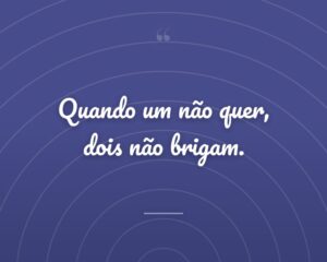 Quando um não quer, dois não brigam.