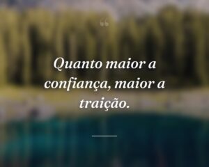 Quanto maior a confiança, maior a traição.