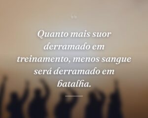 Quanto mais suor derramado em treinamento, menos sangue será derramado em batalha.