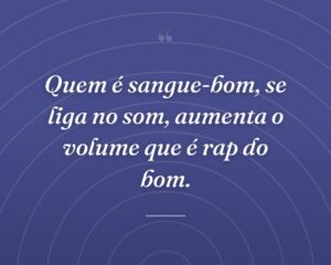 Quem é sangue-bom, se liga no som, aumenta o volume que é rap do bom.