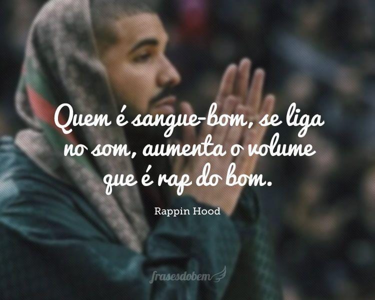 Quem é sangue-bom, se liga no som, aumenta o volume que é rap do bom.