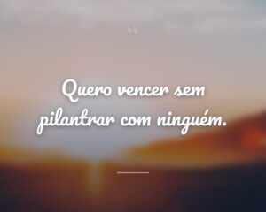 Quero vencer sem pilantrar com ninguém.