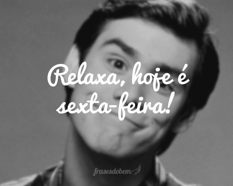 Relaxa, hoje é sexta-feira!