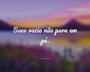 Saco vazio não para em pé.