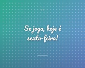 Se joga, hoje é sexta-feira!