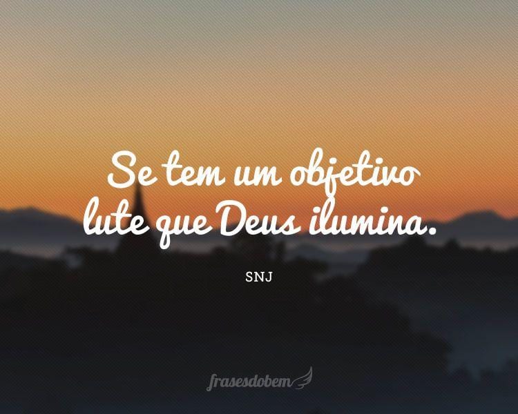 Se tem um objetivo lute que Deus ilumina.