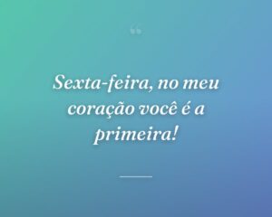 Sexta-feira, no meu coração você é a primeira!