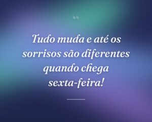 Tudo muda e até os sorrisos são diferentes quando chega sexta-feira!