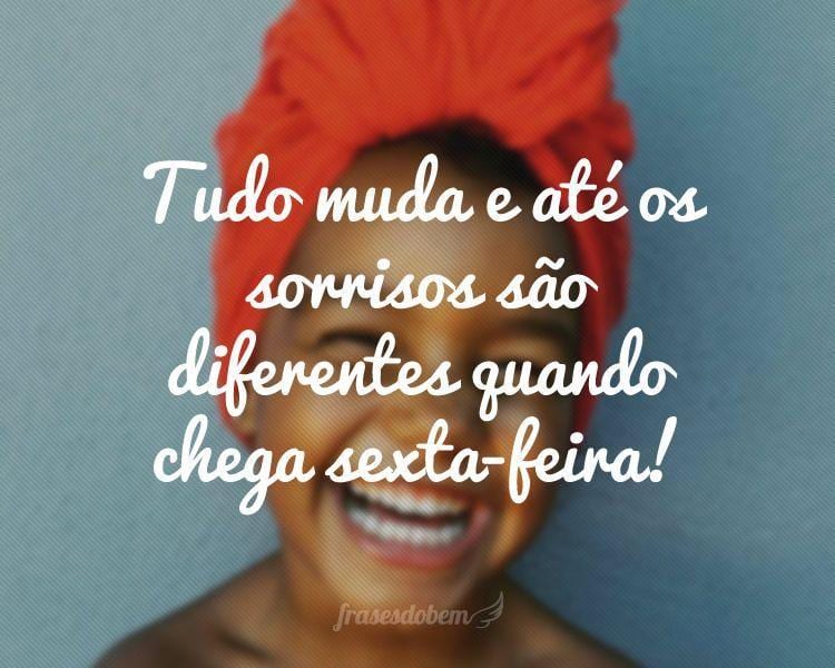 Tudo muda e até os sorrisos são diferentes quando chega sexta-feira!