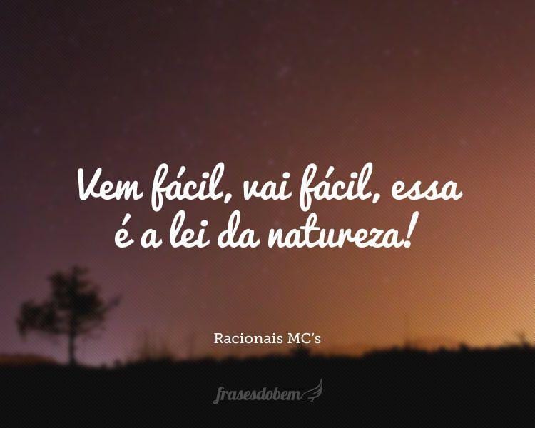 Vem fácil, vai fácil, essa é a lei da natureza!