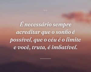 É necessário sempre acreditar que o sonho é possível, que o céu é o limite e você, truta, é imbatível.