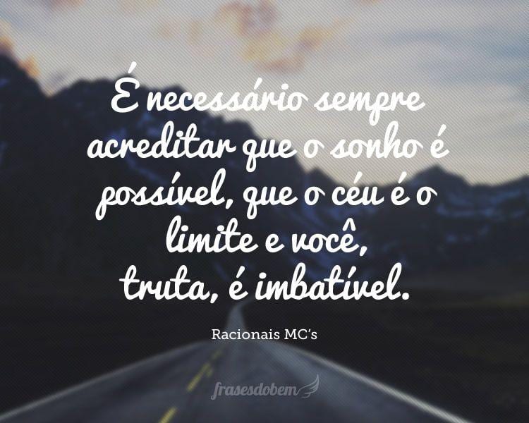 É necessário sempre acreditar que o sonho é possível, que o céu é o limite e você, truta, é imbatível.