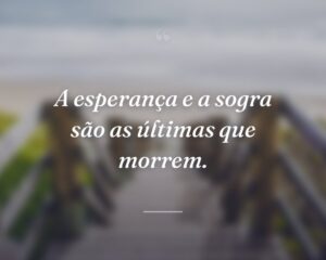 A esperança e a sogra são as últimas que morrem.