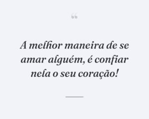 A melhor maneira de se amar alguém, é confiar nela o seu coração!