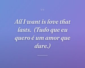 All I want is love that lasts.
(Tudo que eu quero é um amor que dure.)