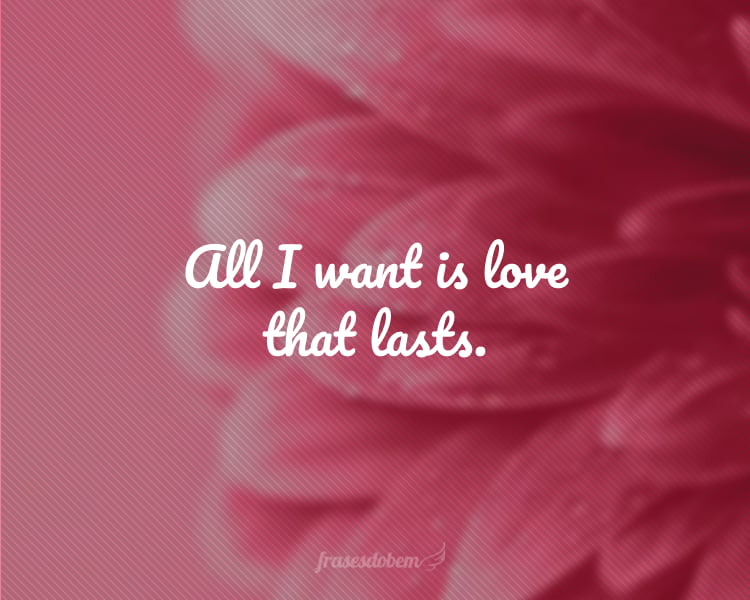 All I want is love that lasts.
(Tudo que eu quero é um amor que dure.)