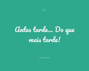 Antes tarde... Do que mais tarde!