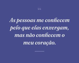As pessoas me conhecem pelo que elas enxergam, mas não conhecem o meu coração.